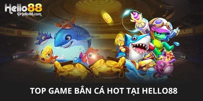 Những sản phẩm game bắn cá hot có tại Hello88